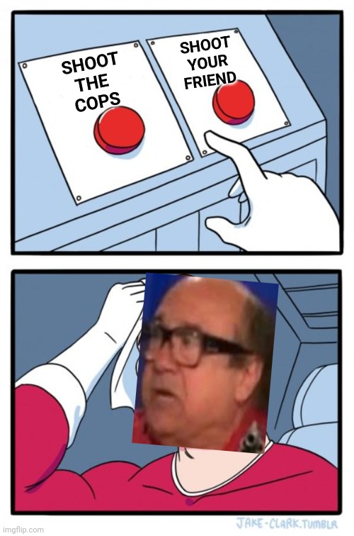 Two Buttons Meme | SHOOT
THE 
COPS SHOOT YOUR FRIEND | image tagged in memes,two buttons | made w/ Imgflip meme maker