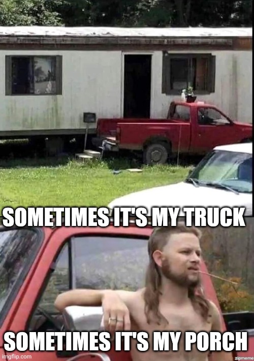 MORE THAN A TRUCK | SOMETIMES IT'S MY TRUCK; SOMETIMES IT'S MY PORCH | image tagged in almost politically correct redneck,truck,cars,strange cars,pickup | made w/ Imgflip meme maker