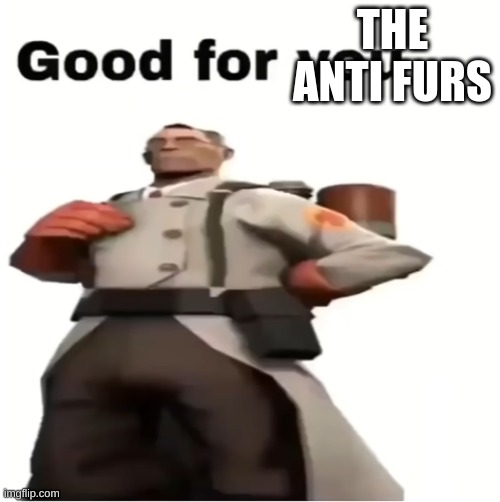 Good for you | THE ANTI FURS | image tagged in good for you | made w/ Imgflip meme maker