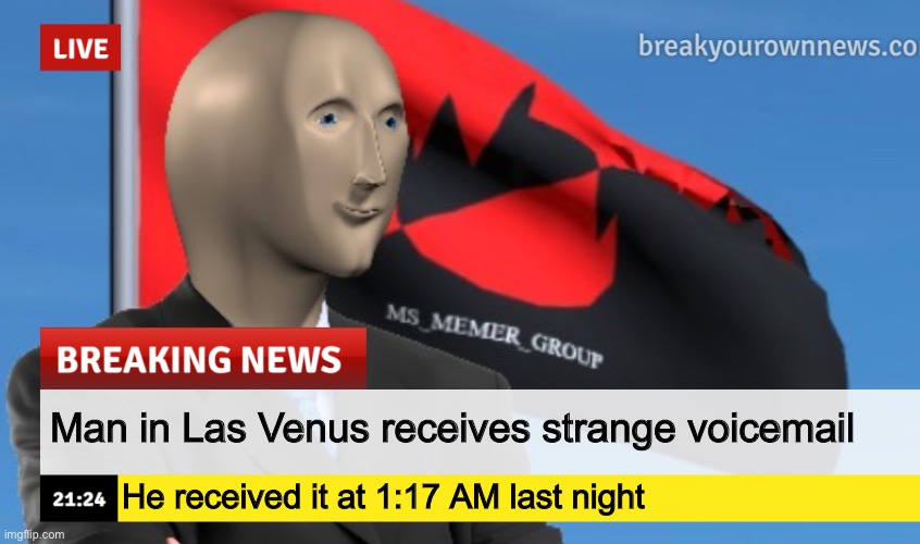 MSMG News (December 2022 edition) | Man in Las Venus receives strange voicemail; He received it at 1:17 AM last night | image tagged in msmg news december 2022 edition | made w/ Imgflip meme maker