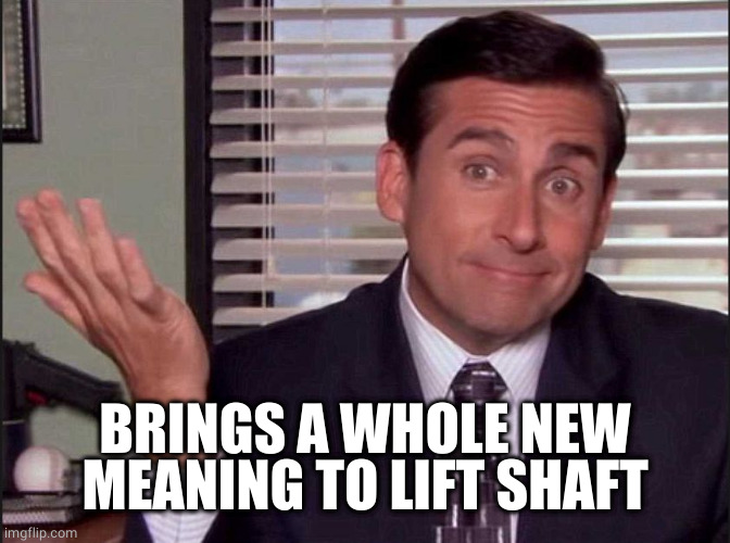 Michael Scott | BRINGS A WHOLE NEW MEANING TO LIFT SHAFT | image tagged in michael scott | made w/ Imgflip meme maker