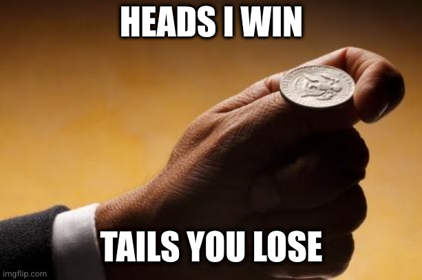 coin flip | HEADS I WIN TAILS YOU LOSE | image tagged in coin flip | made w/ Imgflip meme maker