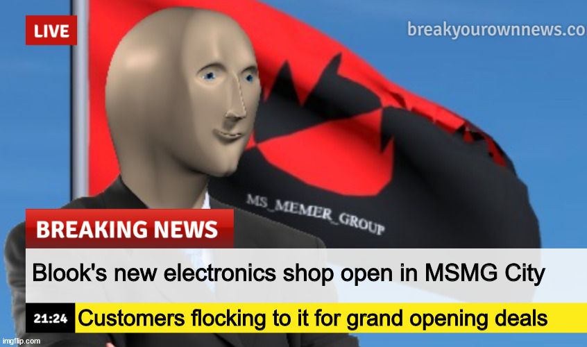 MSMG News (December 2022 edition) | Blook's new electronics shop open in MSMG City; Customers flocking to it for grand opening deals | image tagged in msmg news december 2022 edition | made w/ Imgflip meme maker