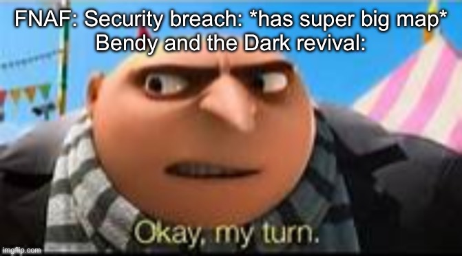 Inspo from FOAF | FNAF: Security breach: *has super big map*
Bendy and the Dark revival: | image tagged in gru ok my turn,fnaf,bendy,bendy and the dark revival | made w/ Imgflip meme maker