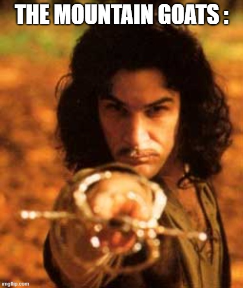 Training Montage | THE MOUNTAIN GOATS : | image tagged in my name is inigo montoya you stole my friend prepare to die | made w/ Imgflip meme maker