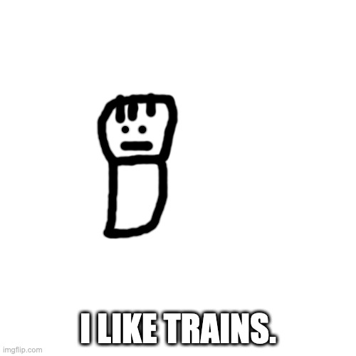 Here Comes The Train.. Stickman! | I LIKE TRAINS. | image tagged in memes,blank transparent square | made w/ Imgflip meme maker