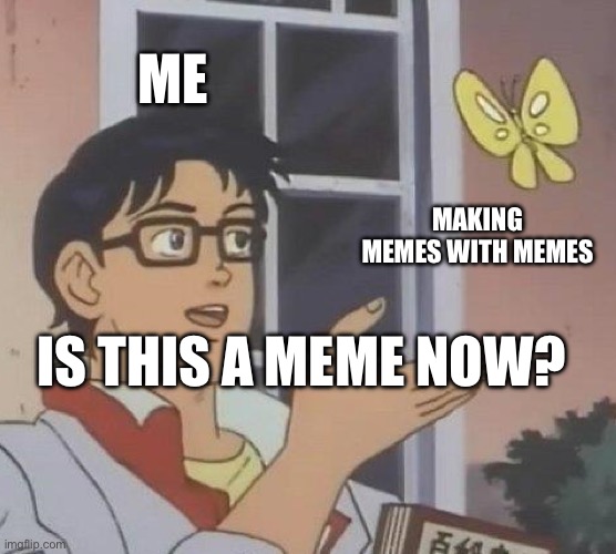 Me makin meme | ME; MAKING MEMES WITH MEMES; IS THIS A MEME NOW? | image tagged in memes,is this a pigeon | made w/ Imgflip meme maker