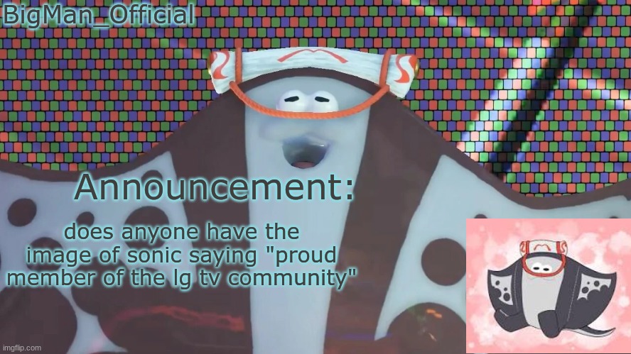 BigManOfficial's announcement temp v2 | does anyone have the image of sonic saying "proud member of the lg tv community" | image tagged in bigmanofficial's announcement temp v2 | made w/ Imgflip meme maker