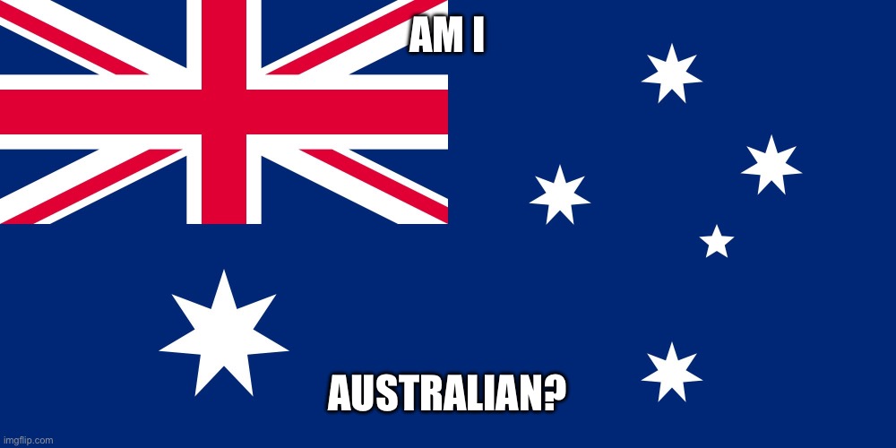 Australian Flag | AM I AUSTRALIAN? | image tagged in australian flag | made w/ Imgflip meme maker