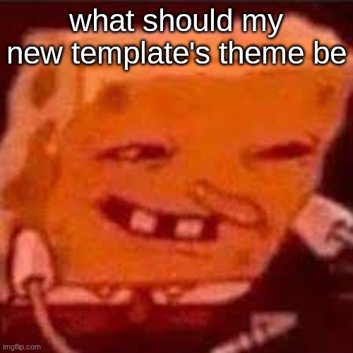 spunchbob | what should my new template's theme be | image tagged in horny spongebob | made w/ Imgflip meme maker