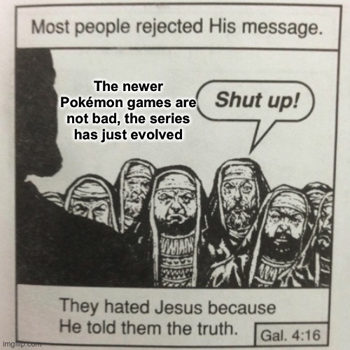 They hated jesus because he told them the truth | The newer Pokémon games are not bad, the series has just evolved | image tagged in they hated jesus because he told them the truth | made w/ Imgflip meme maker