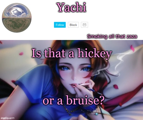 . | Is that a hickey; or a bruise? | image tagged in yachi zaza temp | made w/ Imgflip meme maker