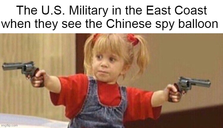 Full house guns | The U.S. Military in the East Coast when they see the Chinese spy balloon | image tagged in full house guns,meme,memes,chinese balloon,spy balloon | made w/ Imgflip meme maker