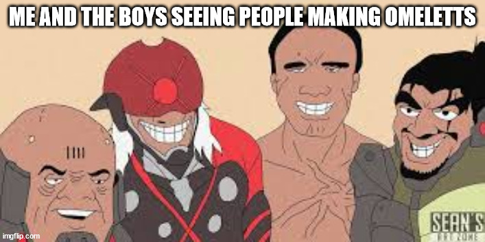 Metal gear fans be like | ME AND THE BOYS SEEING PEOPLE MAKING OMELETTS | image tagged in meme,omelett,metal gear rising revengeance | made w/ Imgflip meme maker