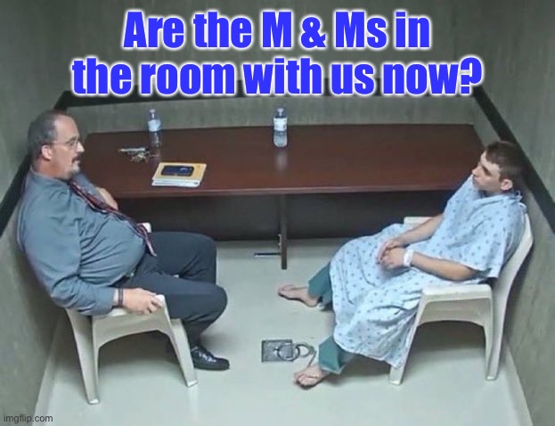 Are they in the room with us right now? | Are the M & Ms in the room with us now? | image tagged in are they in the room with us right now | made w/ Imgflip meme maker