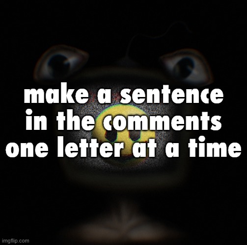 weirdcore screen thingy | make a sentence in the comments one letter at a time | image tagged in weirdcore screen thingy | made w/ Imgflip meme maker