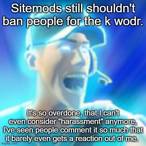 Scout Tells You To KYS | Sitemods still shouldn't ban people for the k wodr. It's so overdone, that I can't even consider "harassment" anymore, I've seen people comment it so much that it barely even gets a reaction out of me. | made w/ Imgflip meme maker