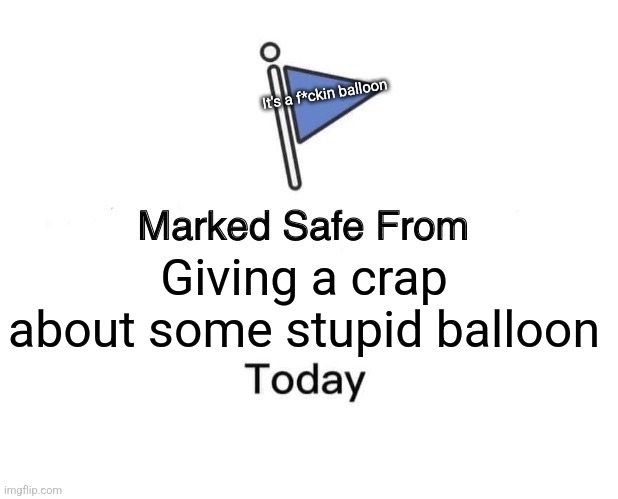 Marked Safe | It's a f*ckin balloon; Giving a crap about some stupid balloon | image tagged in memes,marked safe from,chinaballoon | made w/ Imgflip meme maker