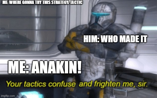 your tactics confuse and frighten me, sir | ME: WHERE GONNA TRY THIS STRATEGY/TACTIC; HIM: WHO MADE IT; ME: ANAKIN! | image tagged in your tactics confuse and frighten me sir | made w/ Imgflip meme maker