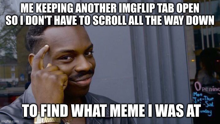Roll Safe Think About It Meme | ME KEEPING ANOTHER IMGFLIP TAB OPEN SO I DON'T HAVE TO SCROLL ALL THE WAY DOWN; TO FIND WHAT MEME I WAS AT | image tagged in memes,roll safe think about it,so true memes | made w/ Imgflip meme maker