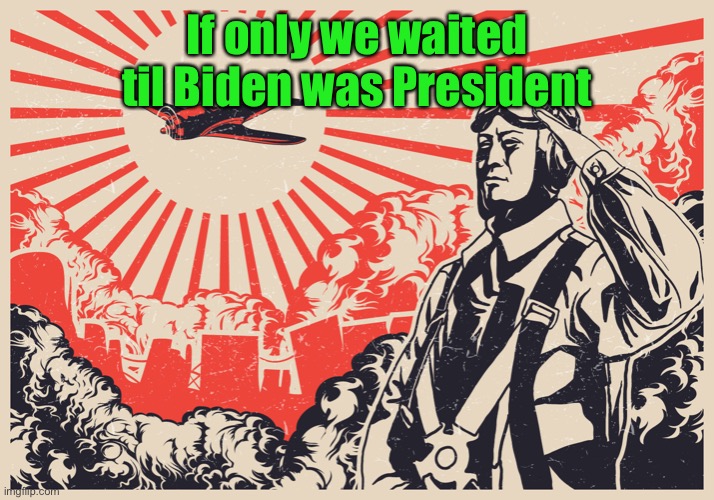 Imperial Japanese Kamikaze Pilot Propaganda Poster | If only we waited til Biden was President | image tagged in imperial japanese kamikaze pilot propaganda poster | made w/ Imgflip meme maker