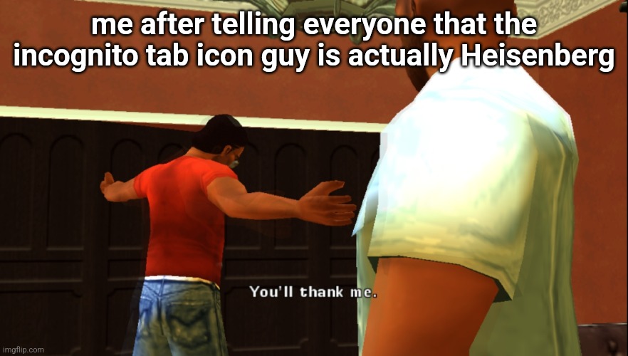 Lance "You'll thank me" gta vice city | me after telling everyone that the incognito tab icon guy is actually Heisenberg | image tagged in lance you'll thank me gta vice city | made w/ Imgflip meme maker