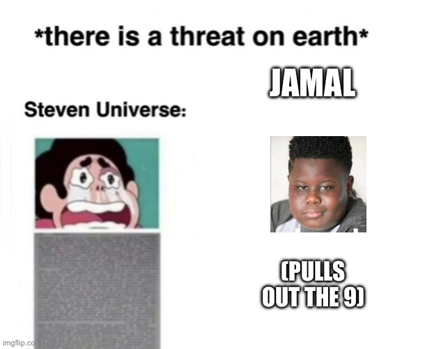 *There is a threat on earth* | JAMAL; (PULLS OUT THE 9) | image tagged in there is a threat on earth | made w/ Imgflip meme maker