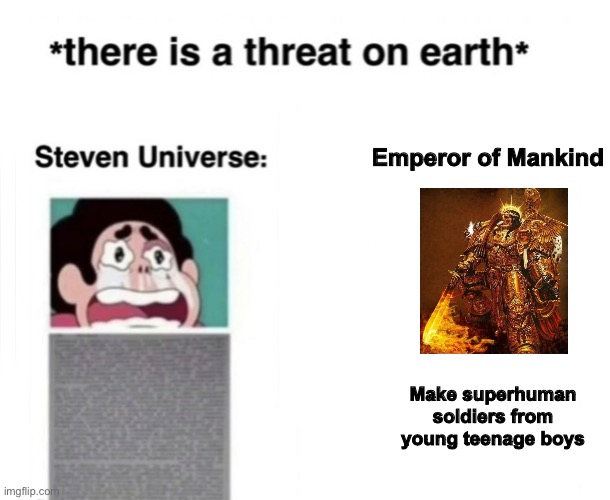 *There is a threat on earth* | Emperor of Mankind; Make superhuman soldiers from young teenage boys | image tagged in there is a threat on earth | made w/ Imgflip meme maker