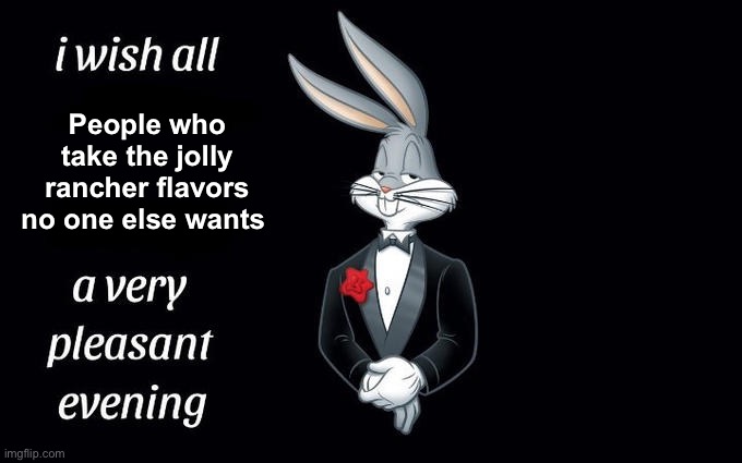 I wish all the X a very pleasant evening | People who take the jolly rancher flavors no one else wants | image tagged in i wish all the x a very pleasant evening | made w/ Imgflip meme maker