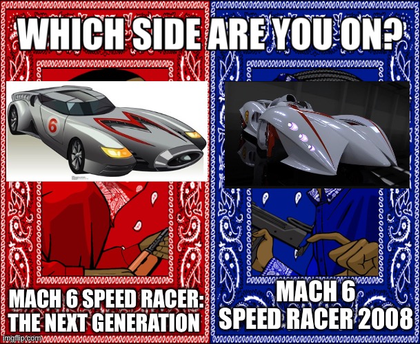 Which Mach 6 do you prefer? | MACH 6 SPEED RACER: THE NEXT GENERATION; MACH 6 SPEED RACER 2008 | image tagged in which side are you on | made w/ Imgflip meme maker