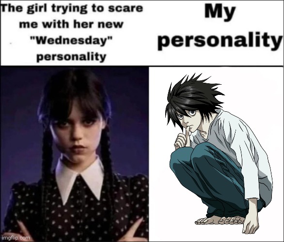 I am not afraid of you | image tagged in the girl trying to scare me with her new wednesday personality,memes,death note,l,wednesday | made w/ Imgflip meme maker