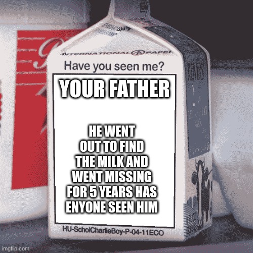 Missing Person | HE WENT OUT TO FIND THE MILK AND WENT MISSING FOR 5 YEARS HAS ENYONE SEEN HIM YOUR FATHER | image tagged in missing person | made w/ Imgflip meme maker