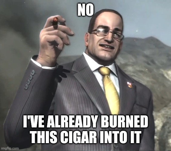 Senator Armstrong | NO I'VE ALREADY BURNED THIS CIGAR INTO IT | image tagged in senator armstrong | made w/ Imgflip meme maker