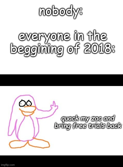 remember the two quackity raids on club penguin? |  nobody:; everyone in the beggining of 2018:; quack my zac and bring free trials back | image tagged in quackity,club penguin,2018,raid,true | made w/ Imgflip meme maker