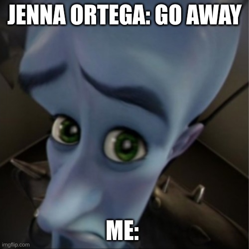 JENNA MEMES PART 1 | JENNA ORTEGA: GO AWAY; ME: | image tagged in megamind peeking | made w/ Imgflip meme maker