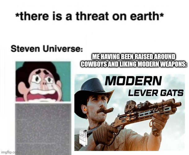*There is a threat on earth* | ME HAVING BEEN RAISED AROUND COWBOYS AND LIKING MODERN WEAPONS: | image tagged in there is a threat on earth | made w/ Imgflip meme maker