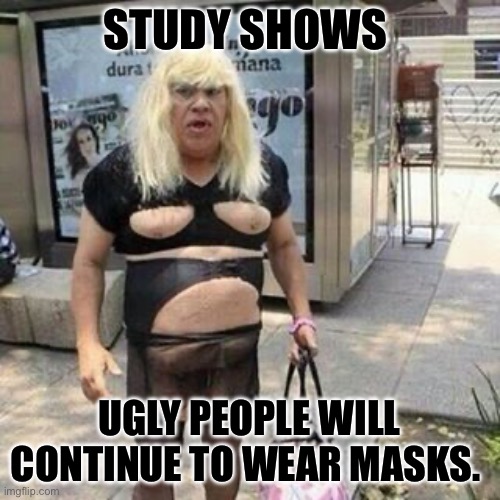 Ugly guy | STUDY SHOWS; UGLY PEOPLE WILL CONTINUE TO WEAR MASKS. | image tagged in ugly guy | made w/ Imgflip meme maker