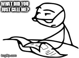 Cereal Guy's Daddy | WHAT DID YOU JUST CALL ME? | image tagged in memes,cereal guys daddy | made w/ Imgflip meme maker