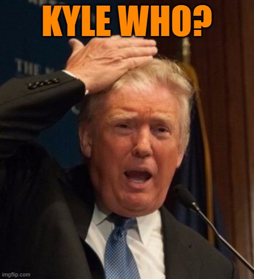 Trump confused | KYLE WHO? | image tagged in trump confused | made w/ Imgflip meme maker