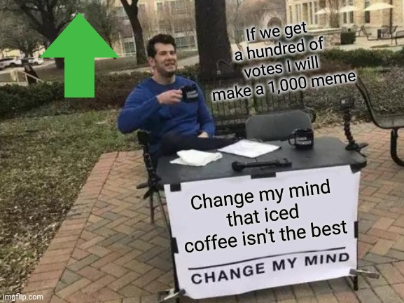 Change My Mind | If we get a hundred of votes I will make a 1,000 meme; Change my mind that iced coffee isn't the best | image tagged in memes,change my mind | made w/ Imgflip meme maker