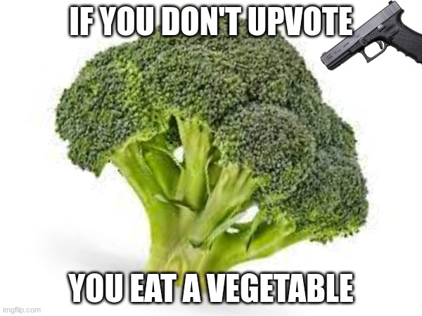 Upvote or i eat ur mom | IF YOU DON'T UPVOTE; YOU EAT A VEGETABLE | image tagged in broccoli,upvote,upvote begging,vegetable,mom | made w/ Imgflip meme maker