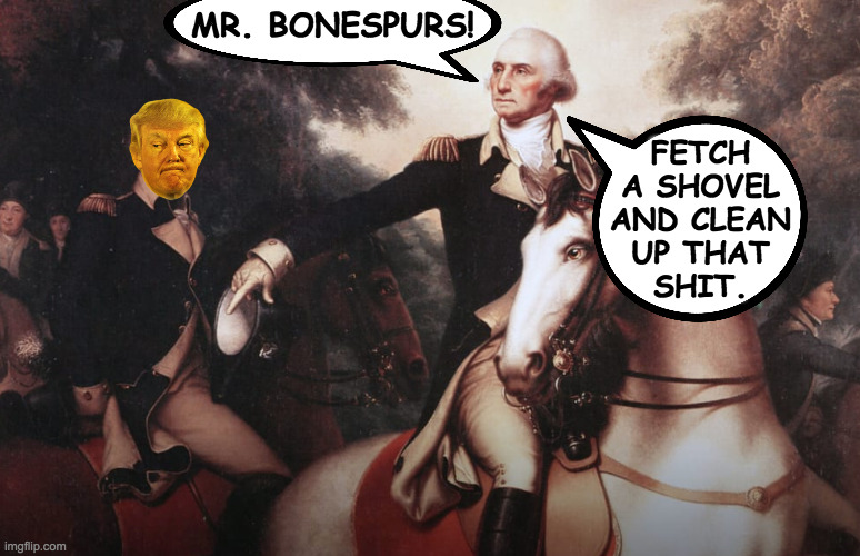 All Mr. Bonespurs is good for. | MR. BONESPURS! FETCH
A SHOVEL
AND CLEAN
UP THAT
SHIT. | image tagged in memes,mr bonespurs | made w/ Imgflip meme maker