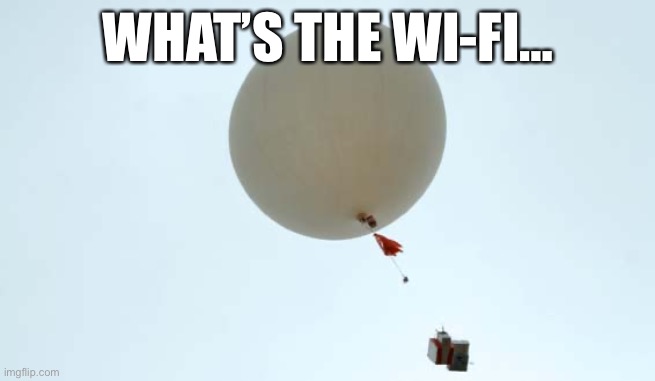 Chinese balloon looking for wifi | WHAT’S THE WI-FI… | image tagged in weather baloon | made w/ Imgflip meme maker