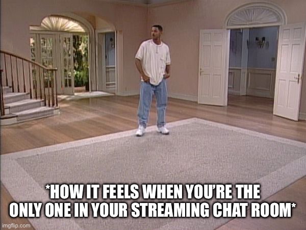 Your Chat Room On Your Live Stream | *HOW IT FEELS WHEN YOU’RE THE ONLY ONE IN YOUR STREAMING CHAT ROOM* | image tagged in will smith empty room,twitch,streaming,video games,alone | made w/ Imgflip meme maker