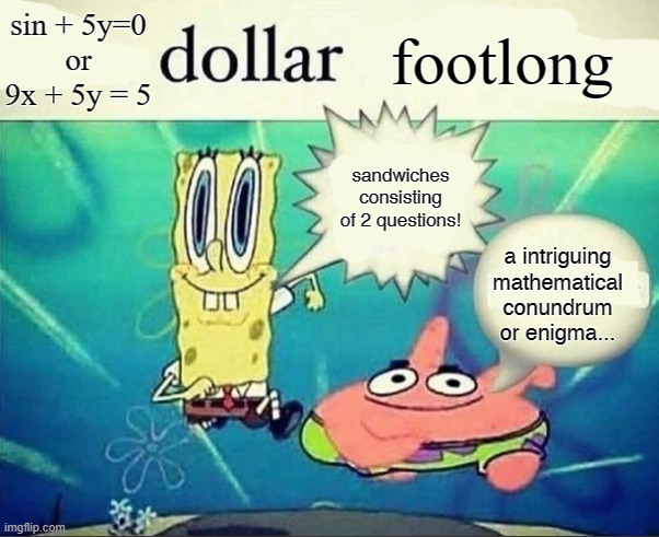 5 dollar foot long | sin + 5y=0
or
9x + 5y = 5; footlong; sandwiches consisting of 2 questions! a intriguing mathematical conundrum or enigma... | image tagged in 5 dollar foot long | made w/ Imgflip meme maker