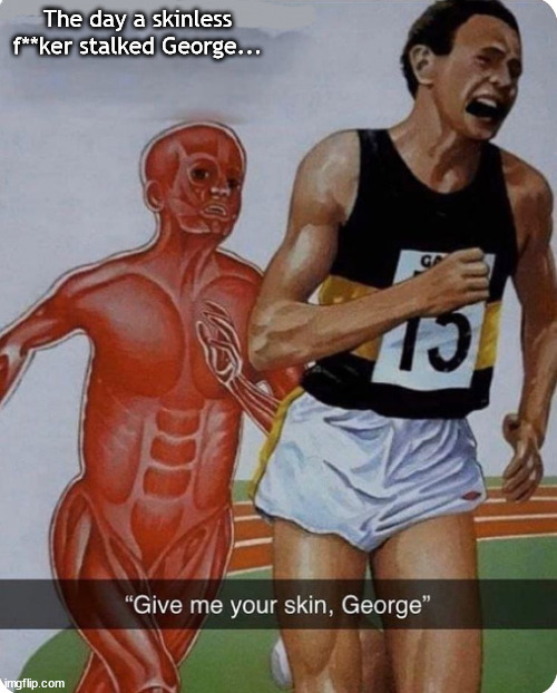 Stalking for flesh | The day a skinless f**ker stalked George... | image tagged in memes,dark humor | made w/ Imgflip meme maker