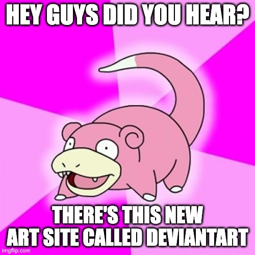 Slowpoke | HEY GUYS DID YOU HEAR? THERE'S THIS NEW ART SITE CALLED DEVIANTART | image tagged in memes,slowpoke | made w/ Imgflip meme maker