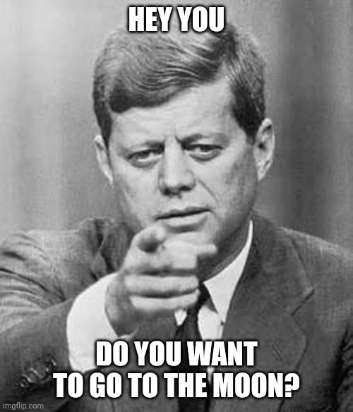 Do you want to go to the moon? | HEY YOU; DO YOU WANT TO GO TO THE MOON? | image tagged in john kennedy,moon,memes | made w/ Imgflip meme maker