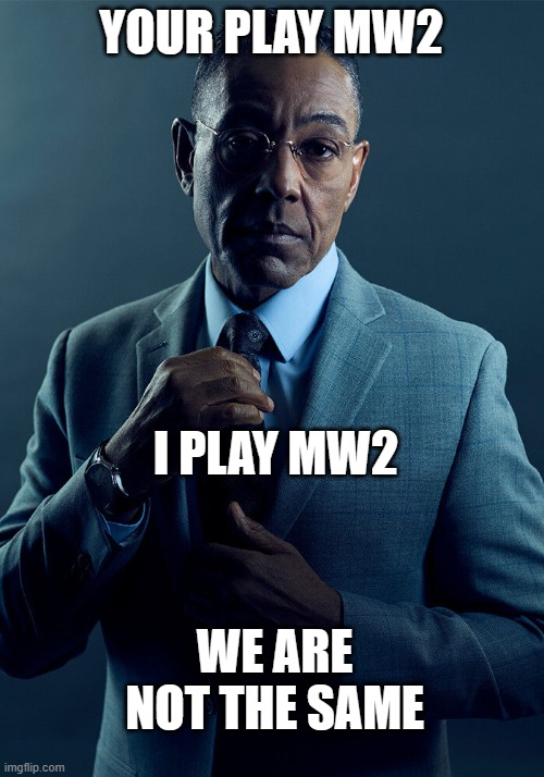 why tf are their 2 | YOUR PLAY MW2; I PLAY MW2; WE ARE NOT THE SAME | image tagged in gus fring we are not the same,call of duty,modern warfare,we are not the same | made w/ Imgflip meme maker