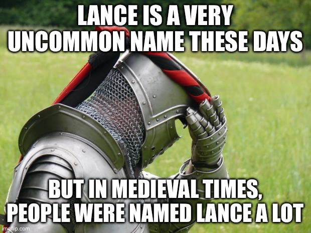 Medieval Problems | LANCE IS A VERY UNCOMMON NAME THESE DAYS; BUT IN MEDIEVAL TIMES, PEOPLE WERE NAMED LANCE A LOT | image tagged in medieval problems | made w/ Imgflip meme maker